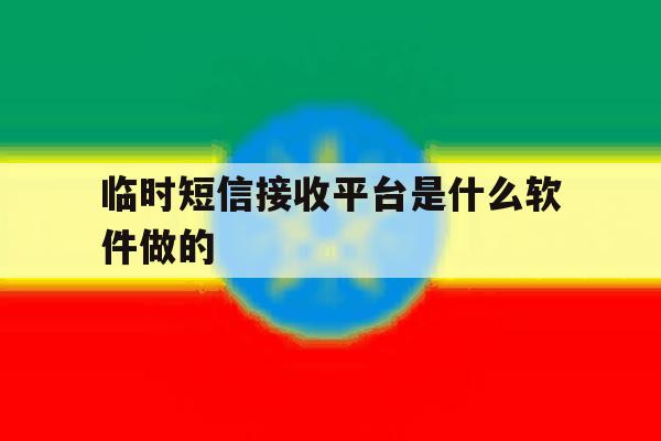 临时短信接收平台是什么软件做的 临时短信接收平台是什么软件做的