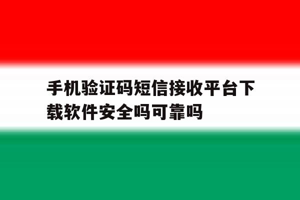 手机验证码短信接收平台下载软件安全吗可靠吗的简单介绍 手机验证码短信接收平台下载软件安全吗可靠吗的简单介绍