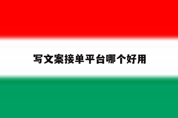 写文案接单平台哪个好用 写文案接单平台哪个好用