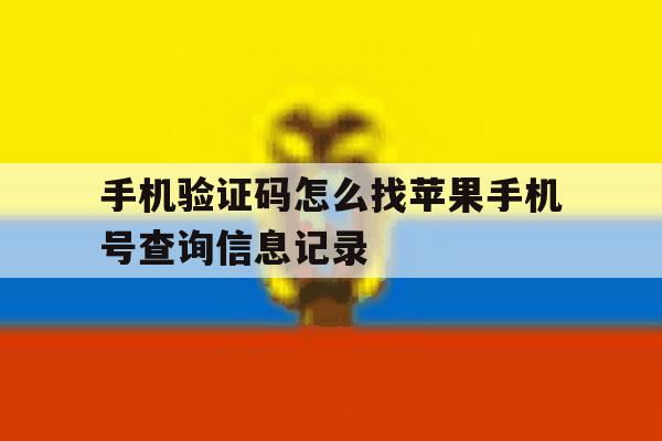 关于手机验证码怎么找苹果手机号查询信息记录的信息 关于手机验证码怎么找苹果手机号查询信息记录的信息