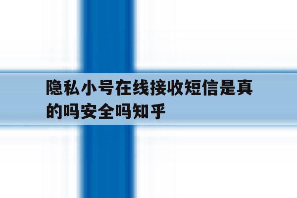 隐私小号在线接收短信是真的吗安全吗知乎 隐私小号在线接收短信是真的吗安全吗知乎