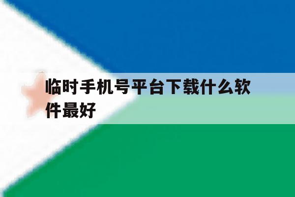 临时手机号平台下载什么软件最好 临时手机号平台下载什么软件最好