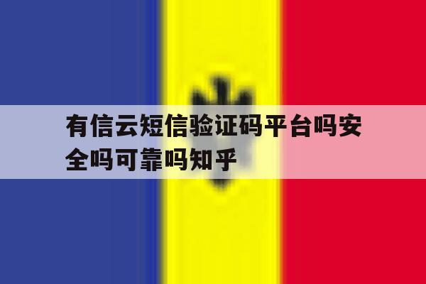 有信云短信验证码平台吗安全吗可靠吗知乎的简单介绍 有信云短信验证码平台吗安全吗可靠吗知乎的简单介绍
