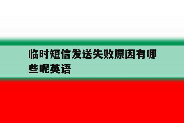 临时短信发送失败原因有哪些呢英语 临时短信发送失败原因有哪些呢英语