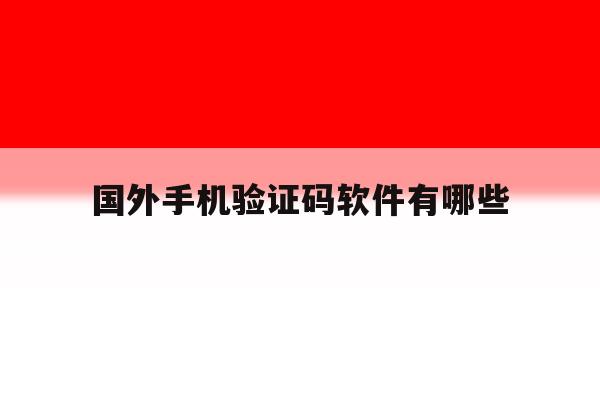 国外手机验证码软件有哪些 国外手机验证码软件有哪些