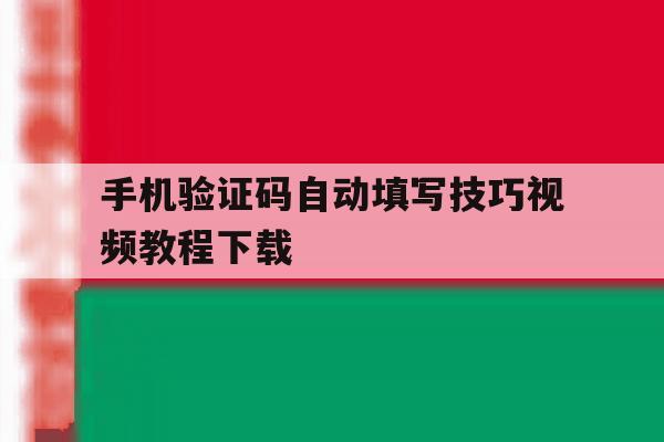 手机验证码自动填写技巧视频教程下载 手机验证码自动填写技巧视频教程下载