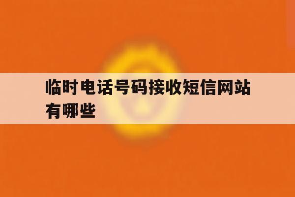 临时电话号码接收短信网站有哪些 临时电话号码接收短信网站有哪些