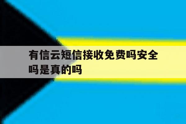 有信云短信接收免费吗安全吗是真的吗 有信云短信接收免费吗安全吗是真的吗