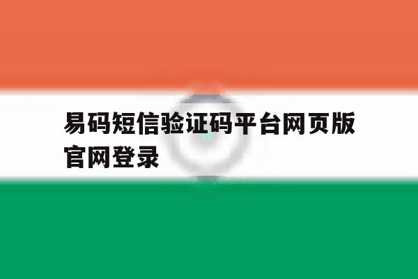 易码短信验证码平台网页版官网登录的简单介绍 易码短信验证码平台网页版官网登录的简单介绍