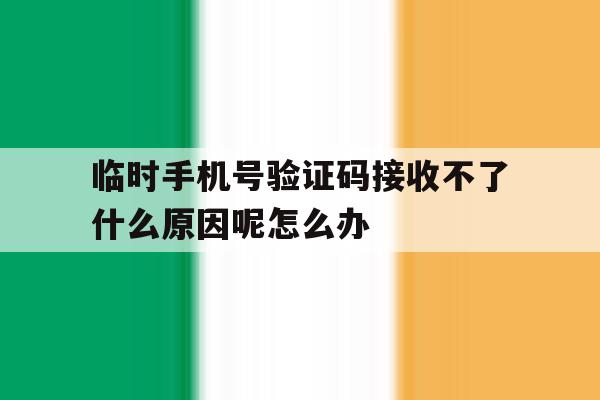 临时手机号验证码接收不了什么原因呢怎么办的简单介绍 临时手机号验证码接收不了什么原因呢怎么办的简单介绍