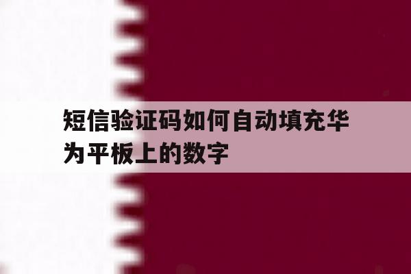 短信验证码如何自动填充华为平板上的数字 短信验证码如何自动填充华为平板上的数字