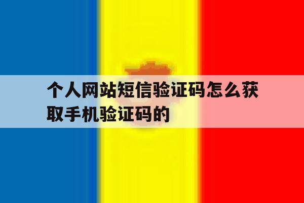 关于个人网站短信验证码怎么获取手机验证码的的信息 关于个人网站短信验证码怎么获取手机验证码的的信息