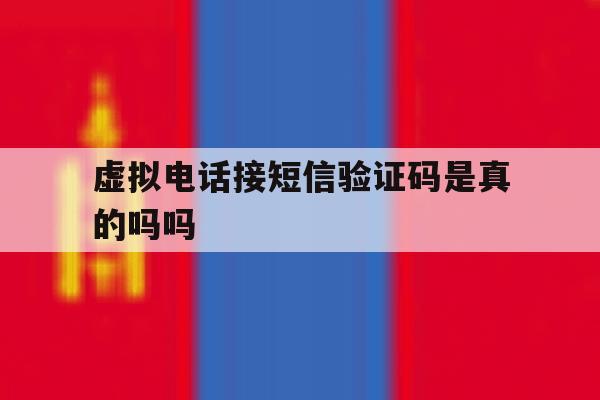 虚拟电话接短信验证码是真的吗吗 虚拟电话接短信验证码是真的吗吗