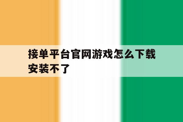接单平台官网游戏怎么下载安装不了的简单介绍 接单平台官网游戏怎么下载安装不了的简单介绍