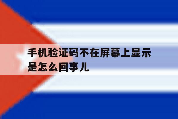 手机验证码不在屏幕上显示是怎么回事儿的简单介绍 手机验证码不在屏幕上显示是怎么回事儿的简单介绍