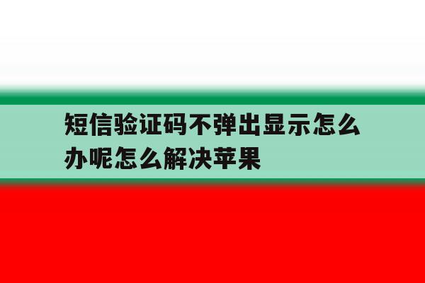 短信验证码不弹出显示怎么办呢怎么解决苹果 短信验证码不弹出显示怎么办呢怎么解决苹果