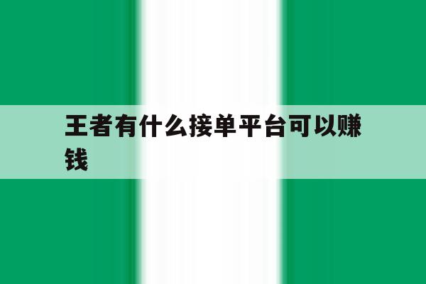 王者有什么接单平台可以赚钱 王者有什么接单平台可以赚钱