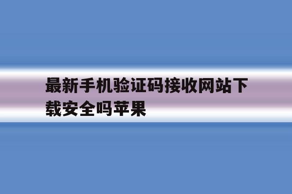 包含最新手机验证码接收网站下载安全吗苹果的词条 包含最新手机验证码接收网站下载安全吗苹果的词条