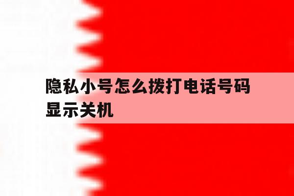 隐私小号怎么拨打电话号码显示关机 隐私小号怎么拨打电话号码显示关机