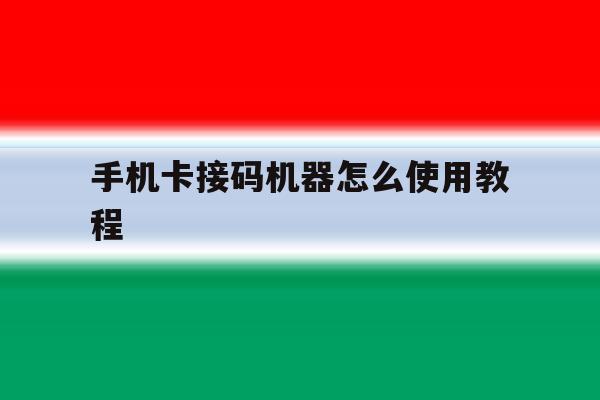 手机卡接码机器怎么使用教程 手机卡接码机器怎么使用教程