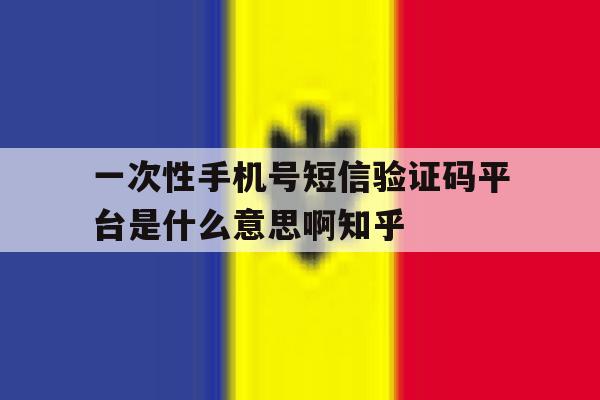 一次性手机号短信验证码平台是什么意思啊知乎的简单介绍 一次性手机号短信验证码平台是什么意思啊知乎的简单介绍