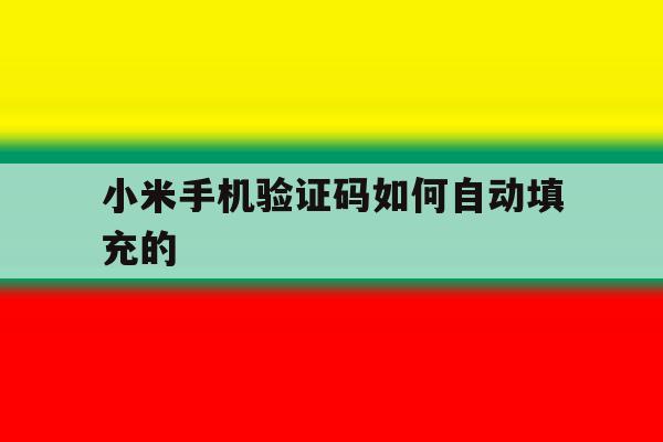 小米手机验证码如何自动填充的 小米手机验证码如何自动填充的