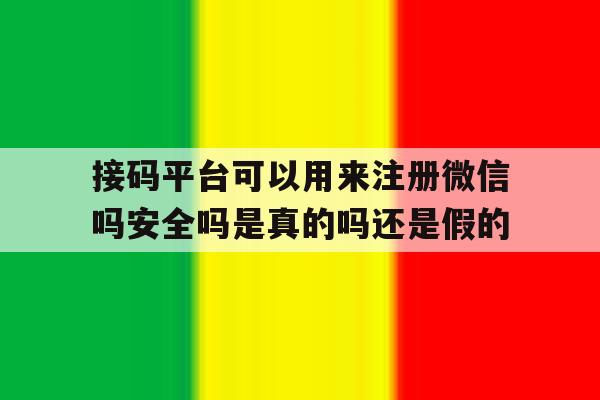 关于接码平台可以用来注册微信吗安全吗是真的吗还是假的的信息 关于接码平台可以用来注册微信吗安全吗是真的吗还是假的的信息