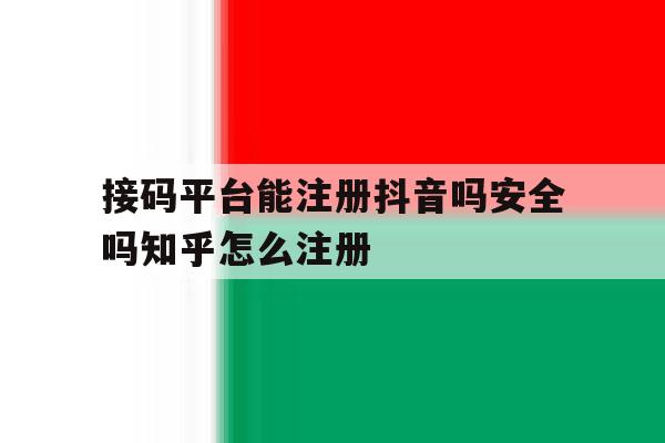 接码平台能注册抖音吗安全吗知乎怎么注册的简单介绍 接码平台能注册抖音吗安全吗知乎怎么注册的简单介绍