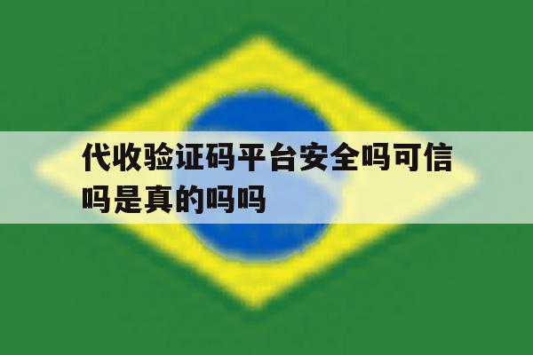代收验证码平台安全吗可信吗是真的吗吗的简单介绍 代收验证码平台安全吗可信吗是真的吗吗的简单介绍
