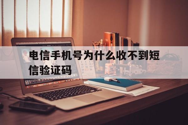电信手机号为什么收不到短信验证码 电信手机号为什么收不到短信验证码