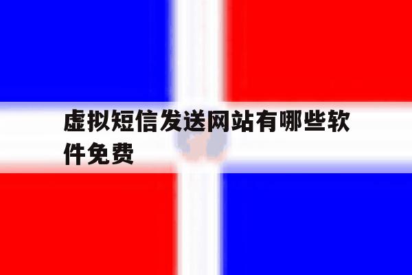 虚拟短信发送网站有哪些软件免费 虚拟短信发送网站有哪些软件免费