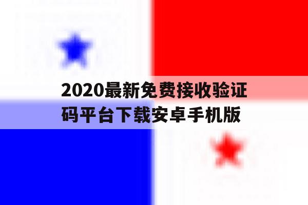 2020最新免费接收验证码平台下载安卓手机版的简单介绍 2020最新免费接收验证码平台下载安卓手机版的简单介绍