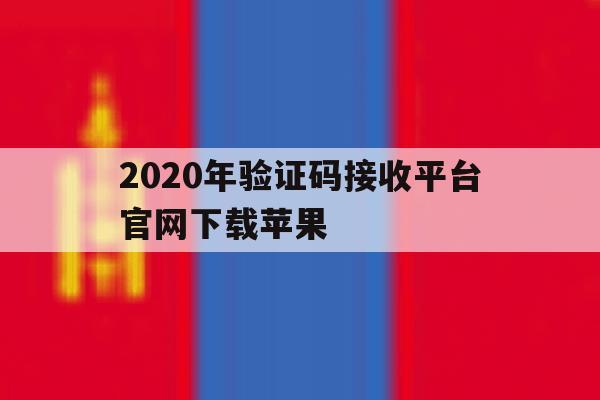 2020年验证码接收平台官网下载苹果 2020年验证码接收平台官网下载苹果