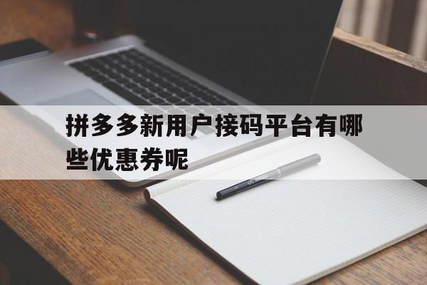 关于拼多多新用户接码平台有哪些优惠券呢的信息 关于拼多多新用户接码平台有哪些优惠券呢的信息
