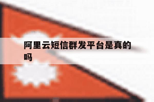 阿里云短信群发平台是真的吗 阿里云短信群发平台是真的吗