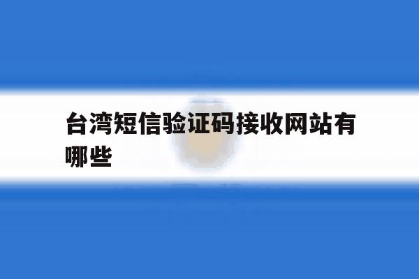 关于台湾短信验证码接收网站有哪些的信息 关于台湾短信验证码接收网站有哪些的信息