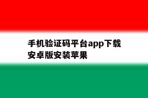 手机验证码平台app下载安卓版安装苹果 手机验证码平台app下载安卓版安装苹果