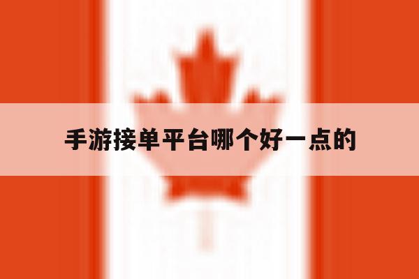 手游接单平台哪个好一点的 手游接单平台哪个好一点的