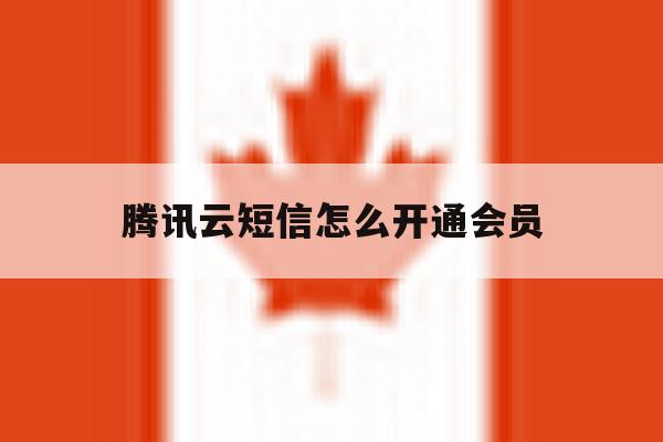 腾讯云短信怎么开通会员 腾讯云短信怎么开通会员
