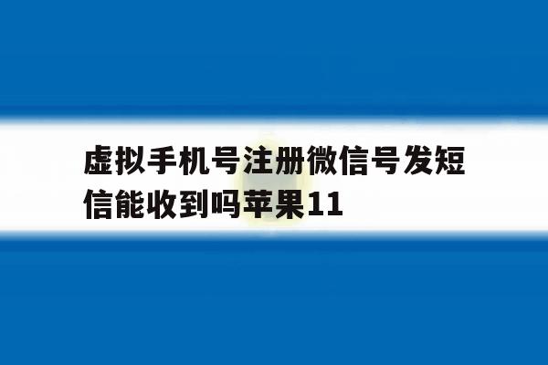 虚拟手机号注册微信号发短信能收到吗苹果11的简单介绍 虚拟手机号注册微信号发短信能收到吗苹果11的简单介绍