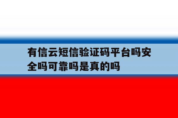 包含有信云短信验证码平台吗安全吗可靠吗是真的吗的词条 包含有信云短信验证码平台吗安全吗可靠吗是真的吗的词条