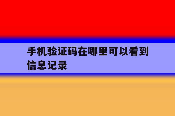 手机验证码在哪里可以看到信息记录 手机验证码在哪里可以看到信息记录