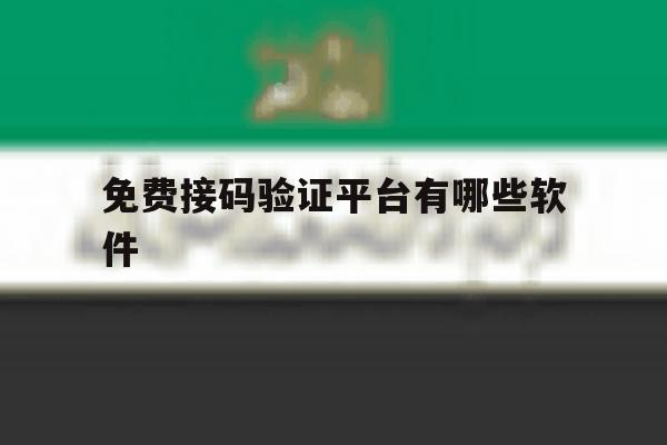 免费接码验证平台有哪些软件 免费接码验证平台有哪些软件