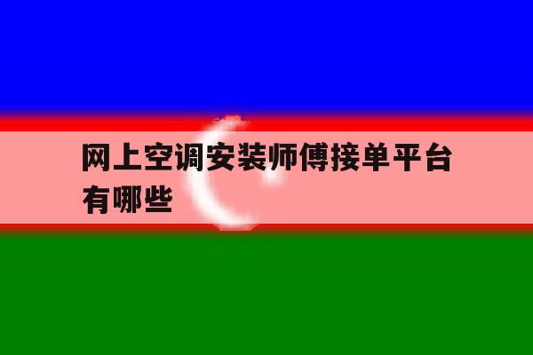 网上空调安装师傅接单平台有哪些 网上空调安装师傅接单平台有哪些