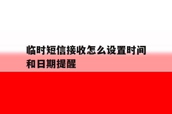 临时短信接收怎么设置时间和日期提醒 临时短信接收怎么设置时间和日期提醒