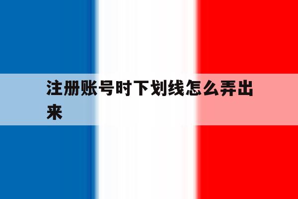 注册账号时下划线怎么弄出来 注册账号时下划线怎么弄出来