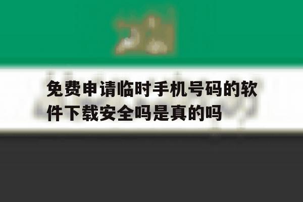 免费申请临时手机号码的软件下载安全吗是真的吗的简单介绍 免费申请临时手机号码的软件下载安全吗是真的吗的简单介绍