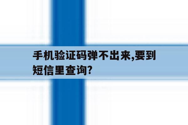 手机验证码弹不出来,要到短信里查询? 手机验证码弹不出来,要到短信里查询?