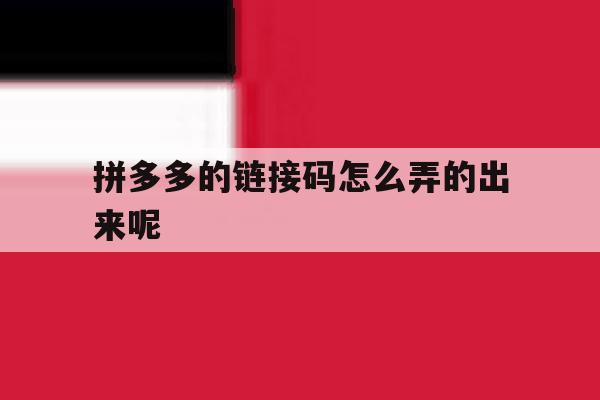 拼多多的链接码怎么弄的出来呢 拼多多的链接码怎么弄的出来呢