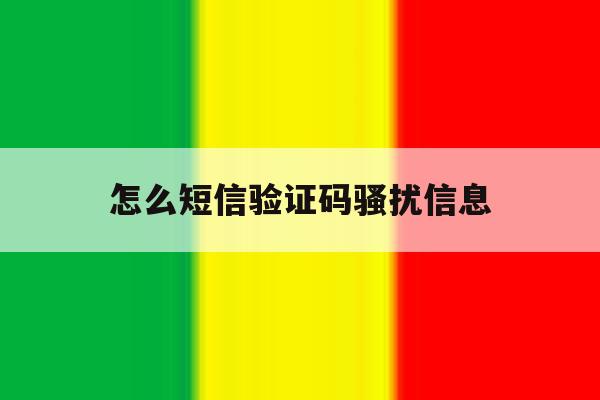 怎么短信验证码骚扰信息 怎么短信验证码骚扰信息
